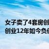 女子賣了4套房創業12年如今負債1億 微博（女子賣了4套房創業12年如今負債1億）
