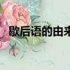 歇后語的由來是什么簡寫（歇后語的由來）