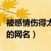 被感情傷得太深的網名英文（被感情傷得太深的網名）