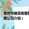 常州市瑞寶吸塑制品有限公司（關于常州市瑞寶吸塑制品有限公司介紹）