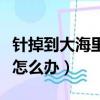 針掉到大海里怎么辦在哪一科（針掉到大海里怎么辦）
