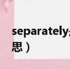 separately是什么意思（separate是什么意思）