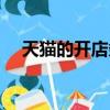 天貓的開店條件（天貓開店條件及流程）