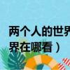 兩個人的世界在哪看騰訊能看嘛（兩個人的世界在哪看）