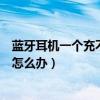 藍牙耳機一個充不上電了怎么辦（藍牙耳機一個響一個不響怎么辦）