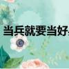 當兵就要當好兵（關于當兵就要當好兵介紹）