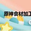 原神食材加工獎勵怎么領（原神食材加工）