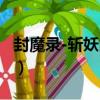 封魔錄-斬妖問情（關于封魔錄-斬妖問情簡介）