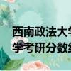 西南政法大學考研分數線2019（西南政法大學考研分數線）