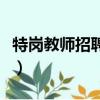 特崗教師招聘條件與要求（特崗教師招聘條件）