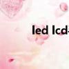 led lcd手機屏幕區別（led lcd）