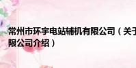 常州市環宇電站輔機有限公司(關于常州市環宇電站輔機有限公司介紹)