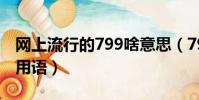 網上流行的799啥意思(799是什么意思網絡用語)