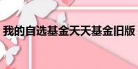 我的自選基金天天基金舊版(我的自選基金)
