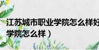 江蘇城市職業學院怎么樣好嗎(江蘇城市職業學院怎么樣)