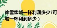冰雪蜜城一杯利潤多少?可以加盟嗎(冰雪蜜城一杯利潤多少)