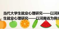 當代大學生就業心理研究——以河南省為例(關于當代大學生就業心理研究——以河南省為例介紹)