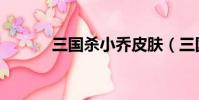 三國殺小喬皮膚(三國殺小喬)