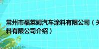 常州市福萊姆汽車涂料有限公司(關于常州市福萊姆汽車涂料有限公司介紹)
