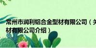 常州市潤利鋁合金型材有限公司(關于常州市潤利鋁合金型材有限公司介紹)