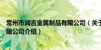 常州市潤吉金屬制品有限公司(關于常州市潤吉金屬制品有限公司介紹)