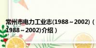 常州市電力工業志(1988~2002)(關于常州市電力工業志(1988~2002)介紹)