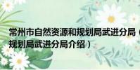常州市自然資源和規劃局武進分局(關于常州市自然資源和規劃局武進分局介紹)