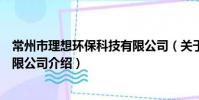 常州市理想環保科技有限公司(關于常州市理想環保科技有限公司介紹)