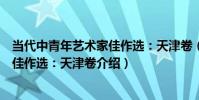 當代中青年藝術家佳作選:天津卷(關于當代中青年藝術家佳作選:天津卷介紹)