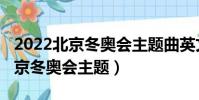 2022北京冬奧會主題曲英文版歌詞(2022北京冬奧會主題)