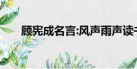 顧憲成名言:風聲雨聲讀書聲聲聲入耳