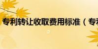 專利轉讓收取費用標準(專利轉讓收取費用)