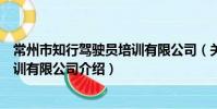 常州市知行駕駛員培訓有限公司(關于常州市知行駕駛員培訓有限公司介紹)