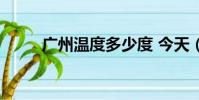 廣州溫度多少度 今天(廣州溫度)