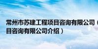 常州市蘇建工程項目咨詢有限公司(關于常州市蘇建工程項目咨詢有限公司介紹)
