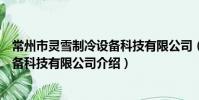 常州市靈雪制冷設備科技有限公司(關于常州市靈雪制冷設備科技有限公司介紹)