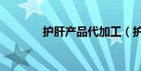 護肝產品代加工(護肝產品)