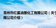 常州市紅星油墨化工有限公司(關于常州市紅星油墨化工有限公司介紹)