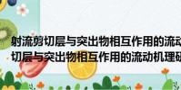 射流剪切層與突出物相互作用的流動機理研究(關于射流剪切層與突出物相互作用的流動機理研究簡介)