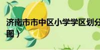 濟南市市中區小學學區劃分圖(濟南學區劃分圖)
