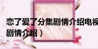 戀了愛了分集劇情介紹電視貓(戀了愛了分集劇情介紹)
