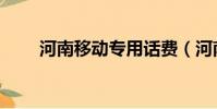 河南移動專用話費(河南移動話費)