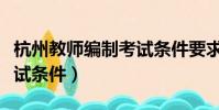杭州教師編制考試條件要求(杭州教師編制考試條件)