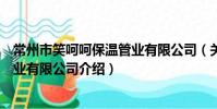 常州市笑呵呵保溫管業有限公司(關于常州市笑呵呵保溫管業有限公司介紹)