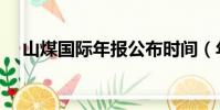 山煤國際年報公布時間(年報公布時間)