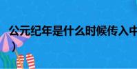 公元紀年是什么時候傳入中國的(公元是什么)