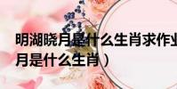 明湖曉月是什么生肖求作業幫解答?(明湖曉月是什么生肖)