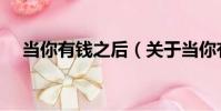 當你有錢之后(關于當你有錢之后介紹)
