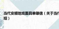 當代安順地戲面具單雄信(關于當代安順地戲面具單雄信介紹)