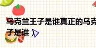 烏克蘭王子是誰真正的烏克蘭王子(烏克蘭王子是誰)